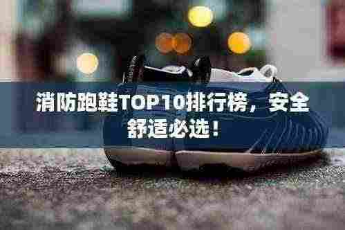 消防跑鞋TOP10排行榜,安全舒适必选!