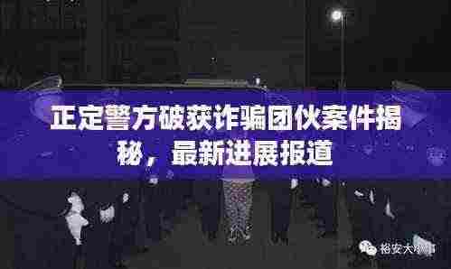正定警方破获诈骗团伙案件揭秘，最新进展报道