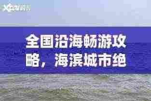 全国沿海畅游攻略，海滨城市绝佳体验之旅