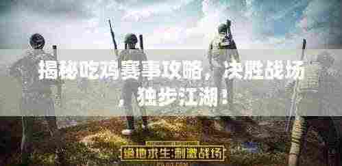 揭秘吃鸡赛事攻略,决胜战场,独步江湖!