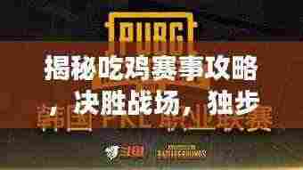 揭秘吃鸡赛事攻略,决胜战场,独步江湖!