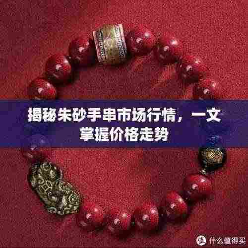 揭秘朱砂手串市场行情，一文掌握价格走势