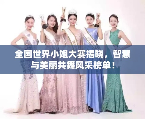 全国世界小姐大赛揭晓,智慧与美丽共舞风采榜单!