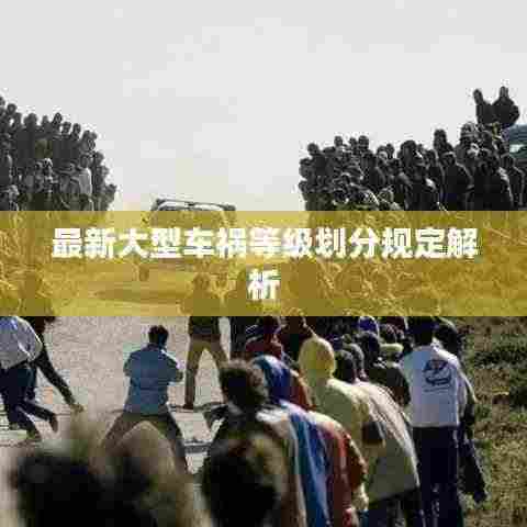 最新大型车祸等级划分规定解析
