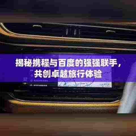 揭秘携程与百度的强强联手,共创卓越旅行体验