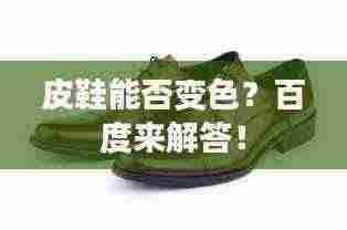 皮鞋能否变色？百度来解答！