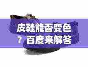 皮鞋能否变色?百度来解答!
