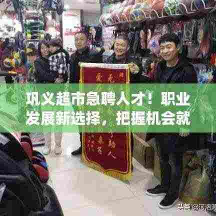 巩义超市急聘人才！职业发展新选择，把握机会就是现在！