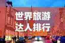 世界旅游达人排行榜,探索最会旅行的那些人!