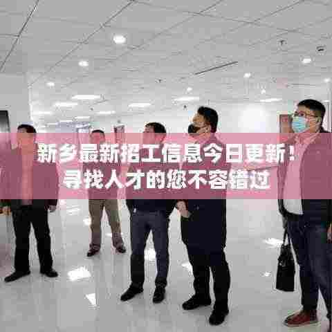 新乡最新招工信息今日更新！寻找人才的您不容错过