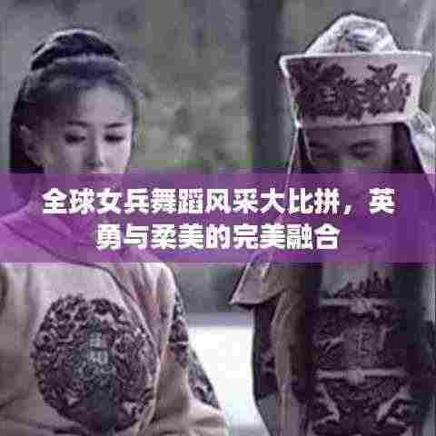 全球女兵舞蹈风采大比拼,英勇与柔美的完美融合