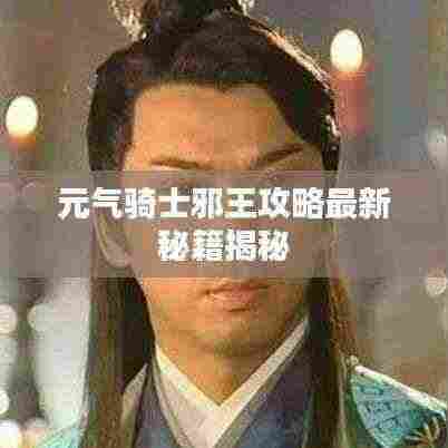 元气骑士邪王攻略最新秘籍揭秘