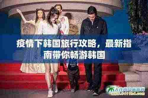 疫情下韩国旅行攻略，最新指南带你畅游韩国