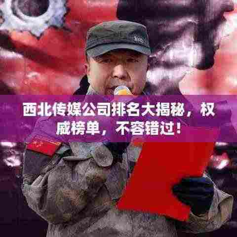 西北传媒公司排名大揭秘，权威榜单，不容错过！
