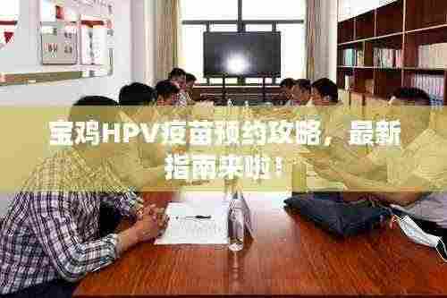 宝鸡HPV疫苗预约攻略，最新指南来啦！