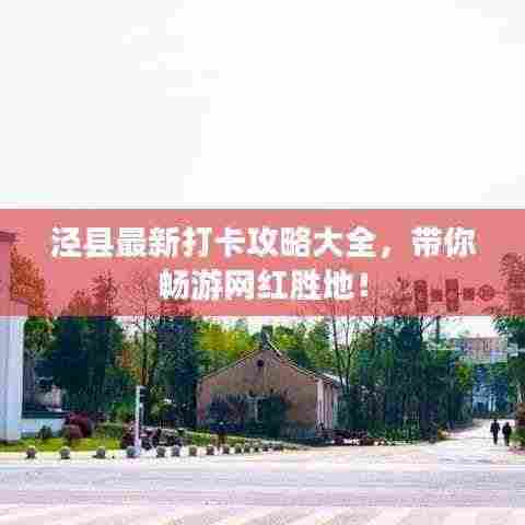 泾县最新打卡攻略大全,带你畅游网红胜地!