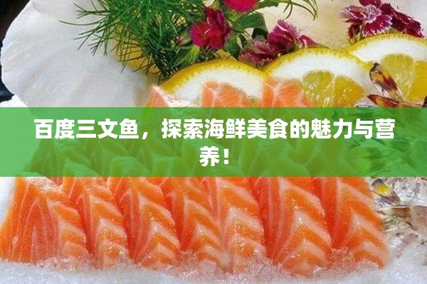 百度三文鱼,探索海鲜美食的魅力与营养!