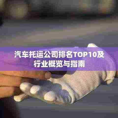 汽车托运公司排名TOP10及行业概览与指南
