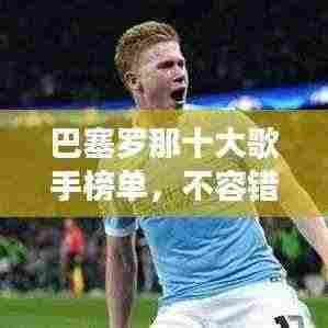 巴塞罗那十大歌手榜单,不容错过的音乐天才!