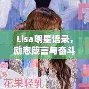 Lisa明星语录,励志箴言与奋斗之路,激发无限潜能!