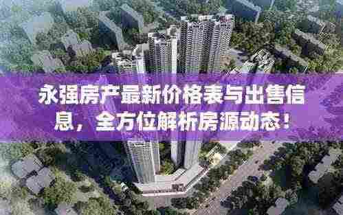 永强房产最新价格表与出售信息,全方位解析房源动态!