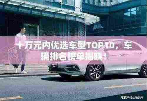 十万元内优选车型TOP10,车辆排名榜单揭晓!