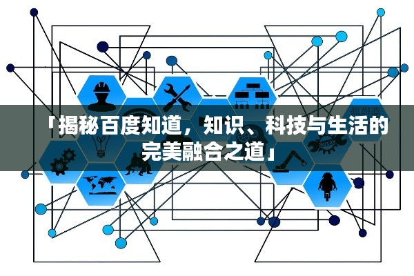 「揭秘百度知道，知识、科技与生活的完美融合之道」