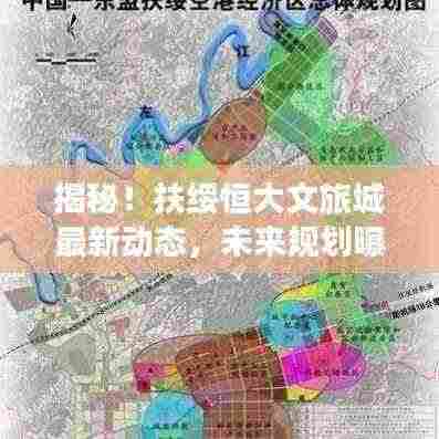揭秘!扶绥恒大文旅城最新动态,未来规划曝光!