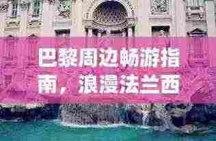 巴黎周边畅游指南，浪漫法兰西风情之旅