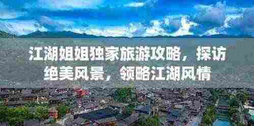 江湖姐姐独家旅游攻略,探访绝美风景,领略江湖风情