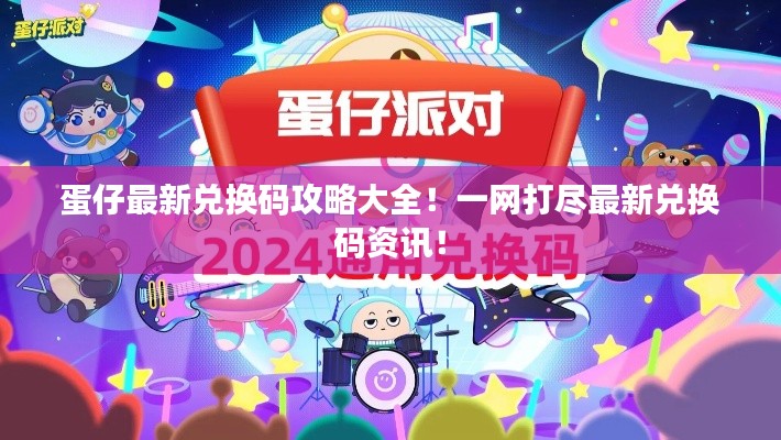 蛋仔最新兑换码攻略大全!一网打尽最新兑换码资讯!