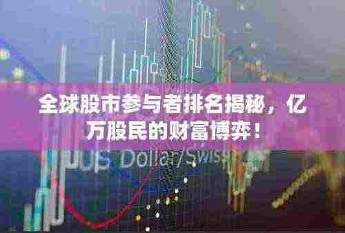 全球股市参与者排名揭秘,亿万股民的财富博弈!