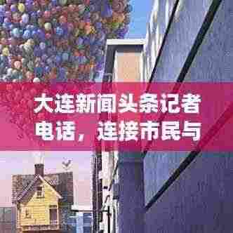 大连新闻头条记者电话,连接市民与新闻现场的快速通道