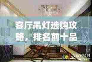 客厅吊灯选购攻略,排名前十品牌深度解析与推荐