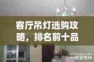 客厅吊灯选购攻略,排名前十品牌深度解析与推荐
