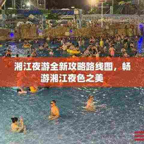 湘江夜游全新攻略路线图,畅游湘江夜色之美