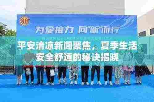 平安清凉新闻聚焦,夏季生活安全舒适的秘诀揭晓
