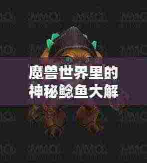 魔兽世界里的神秘鲶鱼大解密，独特生物排名探秘