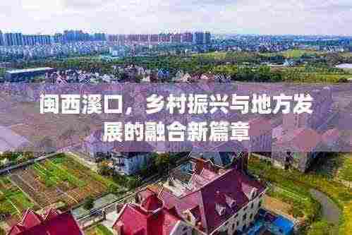 闽西溪口,乡村振兴与地方发展的融合新篇章