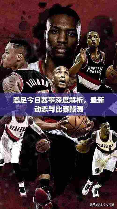澳足今日赛事深度解析，最新动态与比赛预测