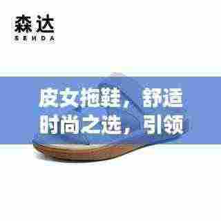皮女拖鞋,舒适时尚之选,引领潮流新风尚!