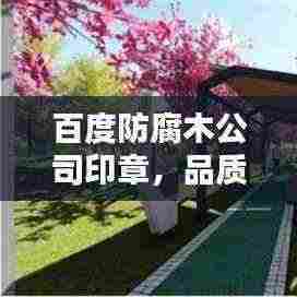 百度防腐木公司印章,品质信赖之选,专业印章服务