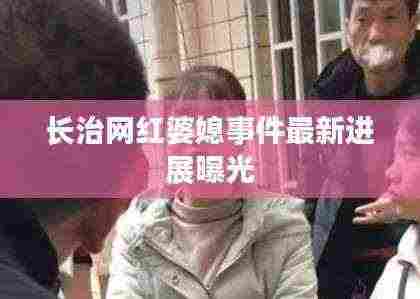 长治网红婆媳事件最新进展曝光