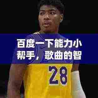 百度一下能力小帮手,歌曲的智慧与助力,探索无尽知识宝库