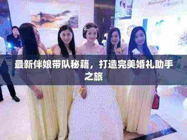最新伴娘带队秘籍,打造完美婚礼助手之旅