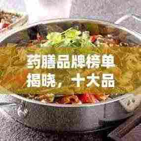 药膳品牌榜单揭晓，十大品牌排名及推荐