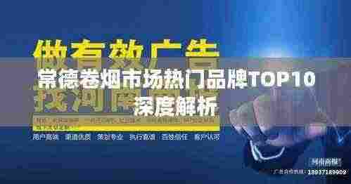 常德卷烟市场热门品牌TOP10深度解析