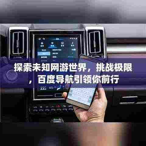 探索未知网游世界,挑战极限,百度导航引领你前行