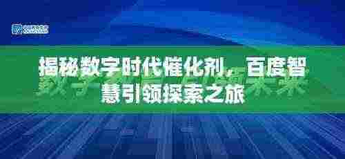 揭秘数字时代催化剂,百度智慧引领探索之旅