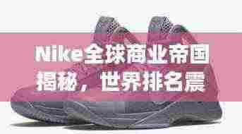 Nike全球商业帝国揭秘,世界排名震撼来袭!